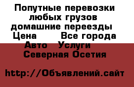 Попутные перевозки любых грузов, домашние переезды › Цена ­ 7 - Все города Авто » Услуги   . Северная Осетия